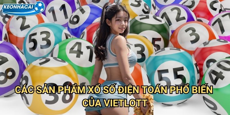 Xổ số Vietlott Kèo nhà cái family - Cơ hội triệu đô cho người Việt mơ ước làm giàu 2 Các sản phẩm xổ số điện toán phổ biến của Vietlott