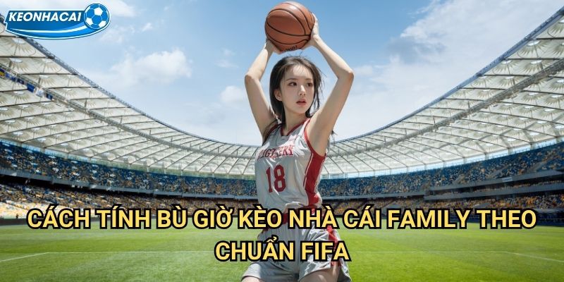 Cách tính bù giờ Kèo nhà cái family - Hiểu rõ quy luật để cược chính xác 2 Cách tính bù giờ Kèo nhà cái family theo chuẩn FIFA