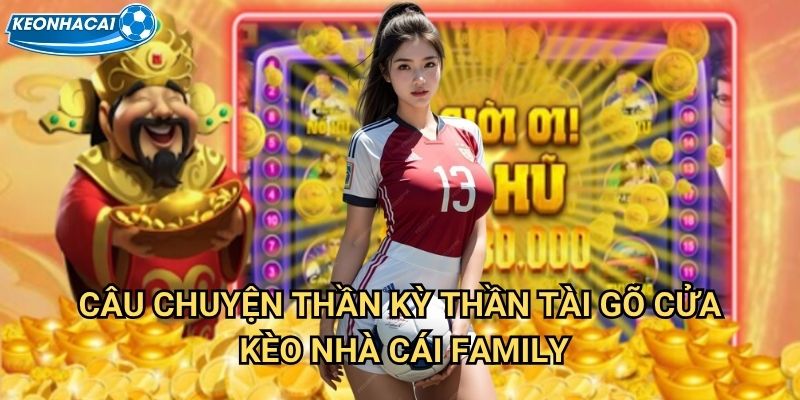 Thần Tài Gõ Cửa Kèo nhà cái family - Mở cửa đón thần tài vào nhà 2 Câu chuyện thần kỳ Thần Tài Gõ Cửa Kèo nhà cái family