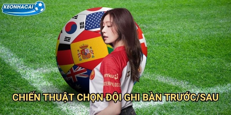 Kèo đội ghi bàn trước/sau Kèo nhà cái family - Timing ghi bàn quyết định thắng thua 3 Chiến thuật chọn đội ghi bàn trước/sau