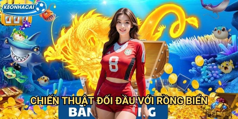 Bắn Cá Rồng Kèo nhà cái family - Đấu tranh với rồng vua biển cả 3 Chiến thuật đối đầu với rồng biển