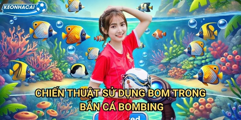 Bắn cá Bombing Kèo nhà cái family - Kích nổ đại dương thu về kho báu 3 Chiến thuật sử dụng bom trong Bắn cá Bombing