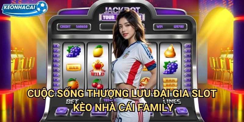 Đại Gia Slot Kèo nhà cái family - Sống như đại gia với slot machine đẳng cấp 2 Cuộc sống thượng lưu Đại Gia Slot Kèo nhà cái family