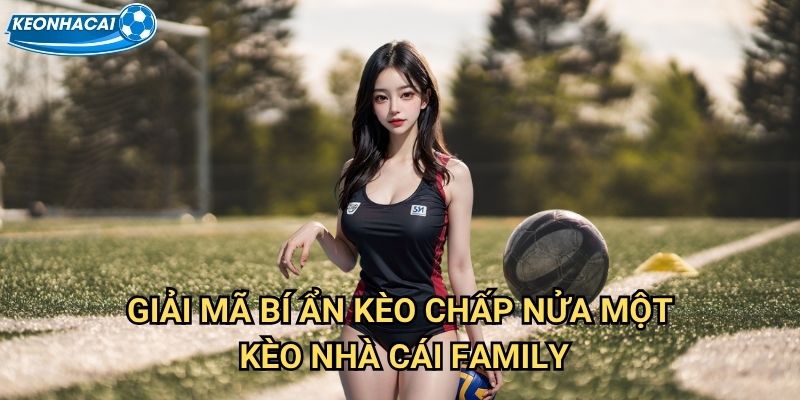 Kèo chấp nửa một Kèo nhà cái family - Làm chủ handicap 0.75 đỉnh cao 2 Giải mã bí ẩn Kèo chấp nửa một Kèo nhà cái family