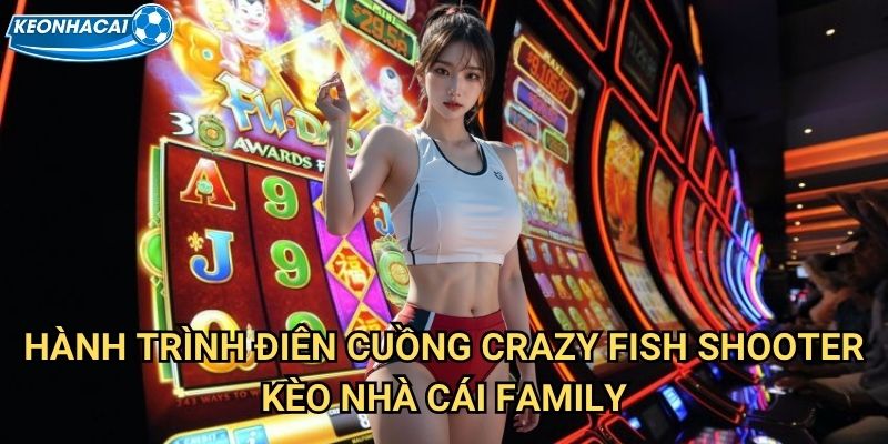 Crazy Fish Shooter Kèo nhà cái family - Cuồng nhiệt săn cá trong biển lửa 2 Hành trình điên cuồng Crazy Fish Shooter Kèo nhà cái family