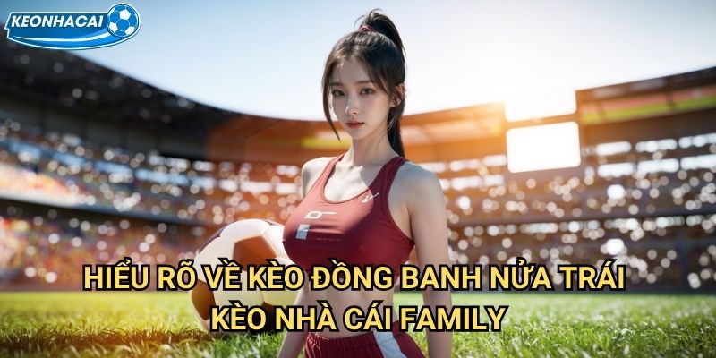 Kèo đồng banh nửa trái Kèo nhà cái family - Thắng lớn với Kèohandicap 2 Hiểu rõ về Kèo đồng banh nửa trái Kèo nhà cái family