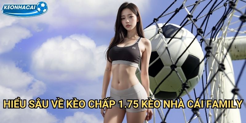 Kèo chấp 1.75 Kèo nhà cái family - Thành thạo handicap một ba phần tư 2 Hiểu sâu về Kèo chấp 1.75 Kèo nhà cái family