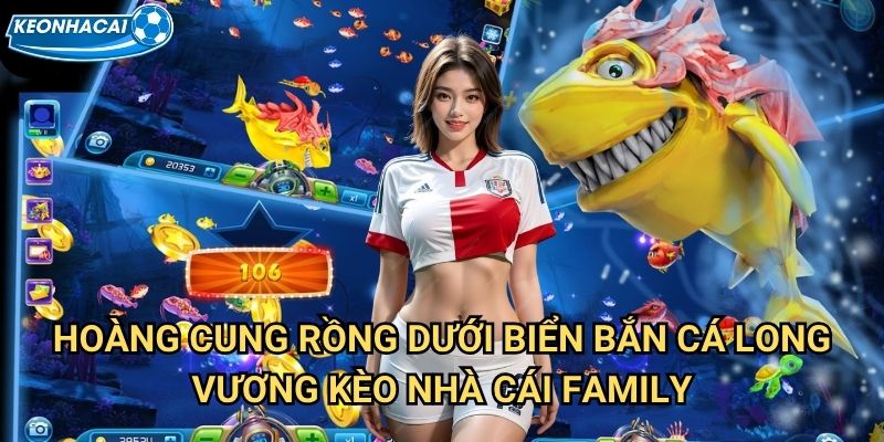 Bắn Cá Long Vương Kèo nhà cái family - Thách thức chúa tể long cung 2 Hoàng cung rồng dưới biển Bắn Cá Long Vương Kèo nhà cái family