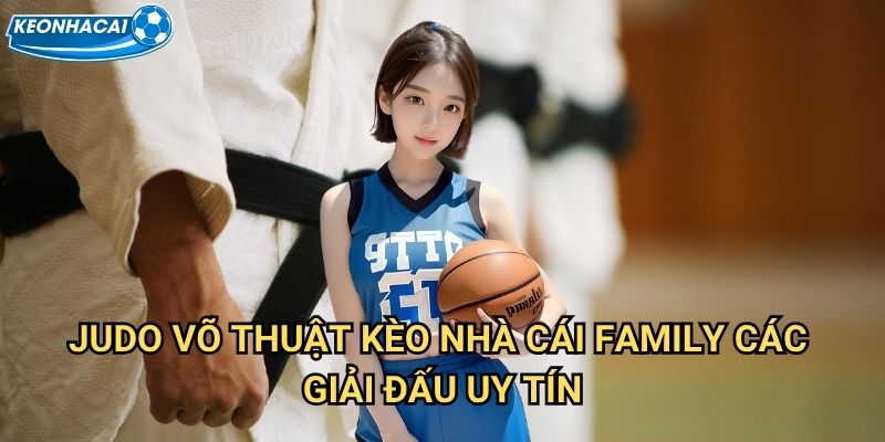 Judo võ thuật Kèo nhà cái family - Nghệ thuật dẻo dai từ Nhật Bản 2 Judo võ thuật Kèo nhà cái family các giải đấu uy tín