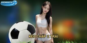 Kèo chấp 2 trái Kèo nhà cái family - Chiến lược cá cược bóng đá thông minh