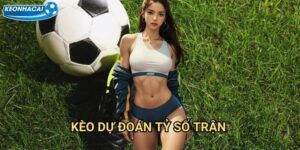 Kèo Dự đoán tỷ số trận Kèo nhà cái family - Đoán chính xác tỷ số rinh thưởng lớn