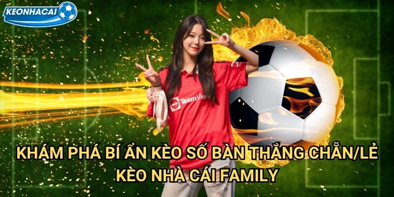Kèo số bàn thắng chẵn/lẻ Kèo nhà cái family - Dự đoán tính chẵn lẻ tổng bàn thắng 2 Khám phá bí ẩn Kèo số bàn thắng chẵn/lẻ Kèo nhà cái family