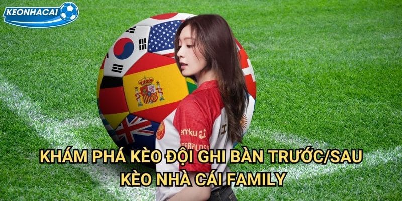 Kèo đội ghi bàn trước/sau Kèo nhà cái family - Timing ghi bàn quyết định thắng thua 2 Khám phá Kèo đội ghi bàn trước/sau Kèo nhà cái family