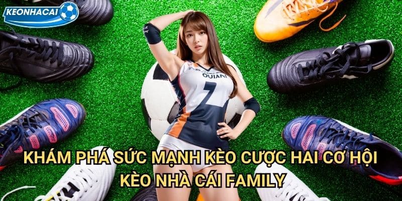 Kèo cược hai cơ hội Kèo nhà cái family - Tăng gấp đôi cơ hội chiến thắng 2 Khám phá sức mạnh Kèo cược hai cơ hội Kèo nhà cái family