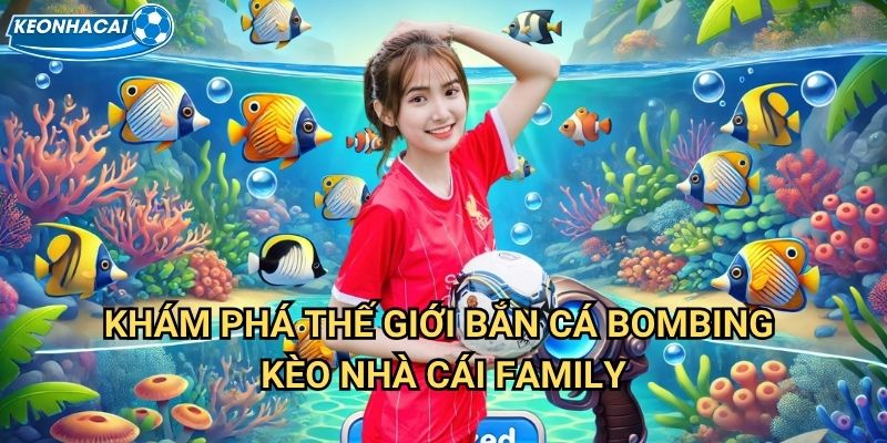 Bắn cá Bombing Kèo nhà cái family - Kích nổ đại dương thu về kho báu 2 Khám phá thế giới Bắn cá Bombing Kèo nhà cái family