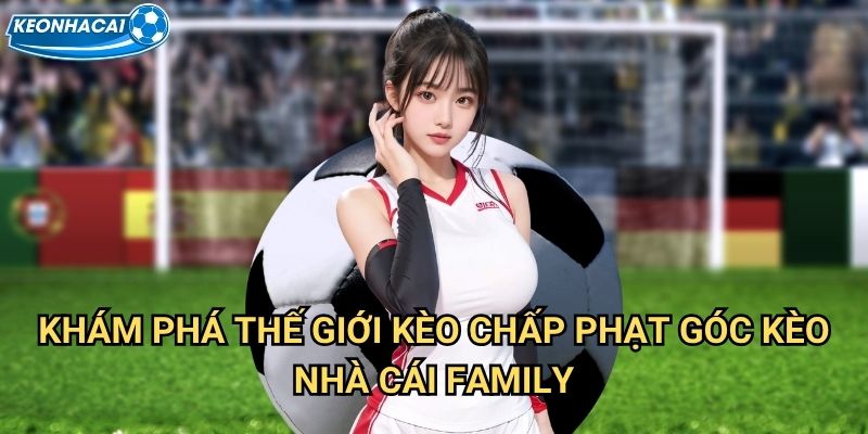 Kèo chấp phạt góc Kèo nhà cái family - Handicap corner kick tạo lợi thế vượt trội 2 Khám phá thế giới Kèo chấp phạt góc Kèo nhà cái family