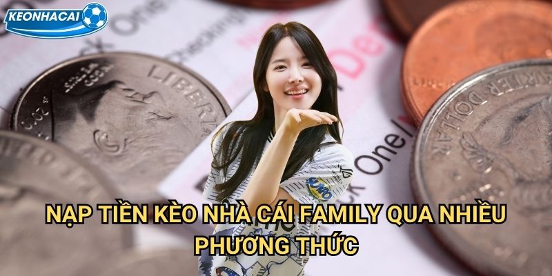 Nạp tiền Kèo nhà cái family - Giao dịch nhanh chóng và an toàn 100% 2 Nạp tiền Kèo nhà cái family qua nhiều phương thức