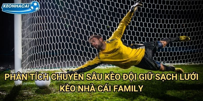 Kèo đội giữ sạch lưới Kèo nhà cái family - Clean sheet mang lại chiến thắng 2 Phân tích chuyên sâu Kèo đội giữ sạch lưới Kèo nhà cái family