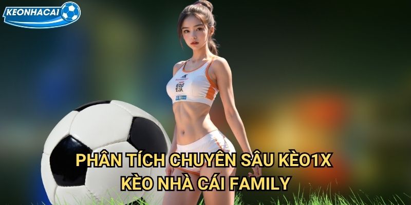 Kèo1X Kèo nhà cái family - Chủ nhà thắng hoặc hòa đảm bảo an toàn 2 Phân tích chuyên sâu Kèo1X Kèo nhà cái family