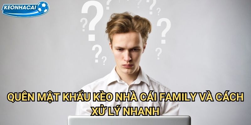 Quên mật khẩu Kèo nhà cái family - Khôi phục tài khoản dễ dàng trong 2 phút 2 Quên mật khẩu Kèo nhà cái family và cách xử lý nhanh