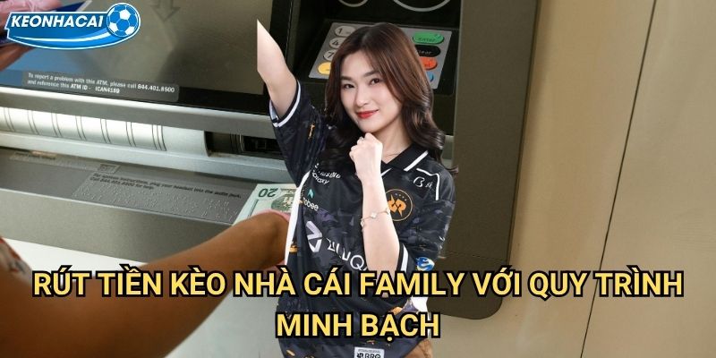 Rút tiền Kèo nhà cái family - Thanh toán siêu tốc trong vòng 5 phút 2 Rút tiền Kèo nhà cái family với quy trình minh bạch