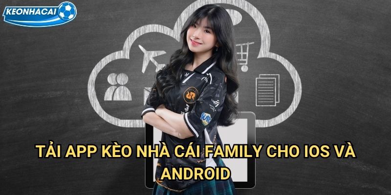 Tải app Kèo nhà cái family - Ứng dụng cá cược di động hàng đầu 2 Tải app Kèo nhà cái family cho iOS và Android
