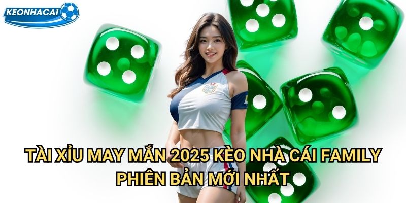 Tài Xỉu May Mắn 2025 Kèo nhà cái family - Khởi đầu năm mới thịnh vượng 2 Tài Xỉu May Mắn 2025 Kèo nhà cái family phiên bản mới nhất