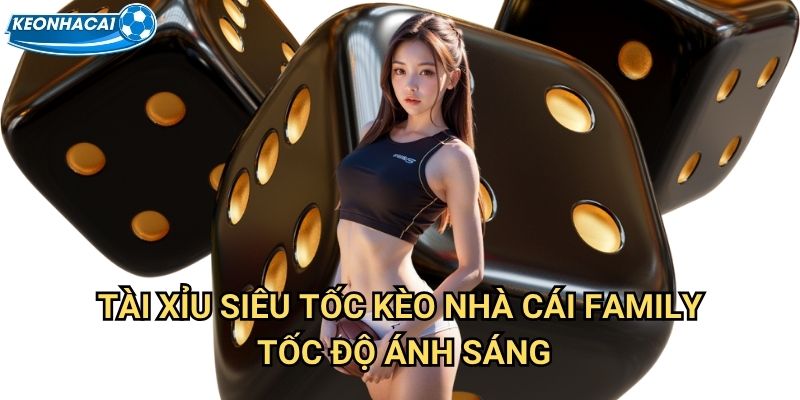 Tài Xỉu Siêu Tốc Kèo nhà cái family - Game nhanh kiếm tiền trong 30 giây 2 Tài Xỉu Siêu Tốc Kèo nhà cái family tốc độ ánh sáng