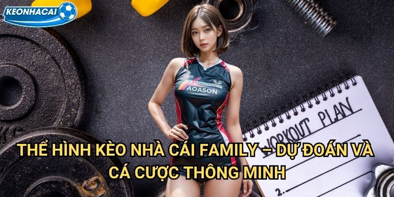 Thể hình Kèo nhà cái family - Cuộc thi sắc đẹp và sức mạnh thể chất 3 Thể hình Kèo nhà cái family - Dự đoán và cá cược thông minh