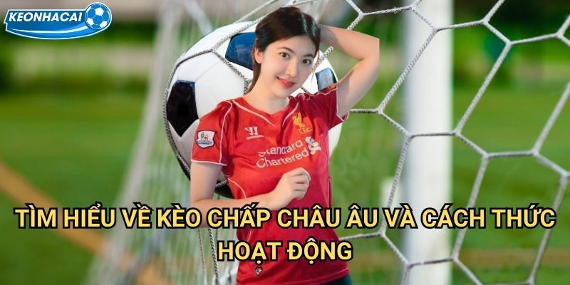 Kèo Chấp Châu Âu Kèo nhà cái family - Hướng dẫn cá cược bóng đá chuyên nghiệp 2 Tìm hiểu về Kèo Chấp Châu Âu và cách thức hoạt động