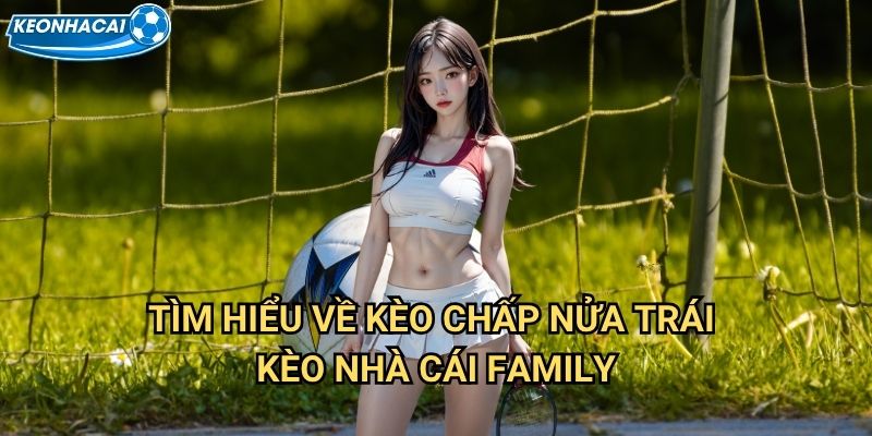 Kèo chấp nửa trái Kèo nhà cái family - Phân tích chuyên sâu handicap 0.5 2 Tìm hiểu về Kèo chấp nửa trái Kèo nhà cái family