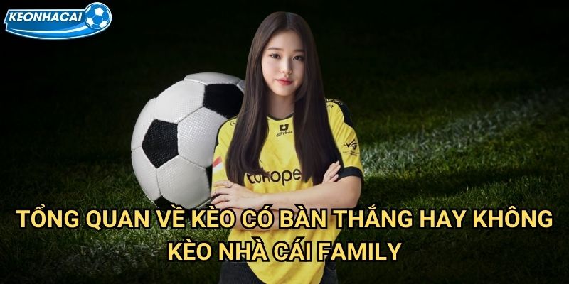 Kèo có bàn thắng hay không Kèo nhà cái family - Dự đoán trận đấu có goal 2 Tổng quan về Kèo có bàn thắng hay không Kèo nhà cái family