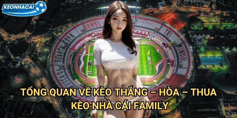 Thắng – Hòa – Thua Kèo nhà cái family - Làm chủ Kèo cơ bản nhất bóng đá 2 Tổng quan về Kèo Thắng – Hòa – Thua Kèo nhà cái family