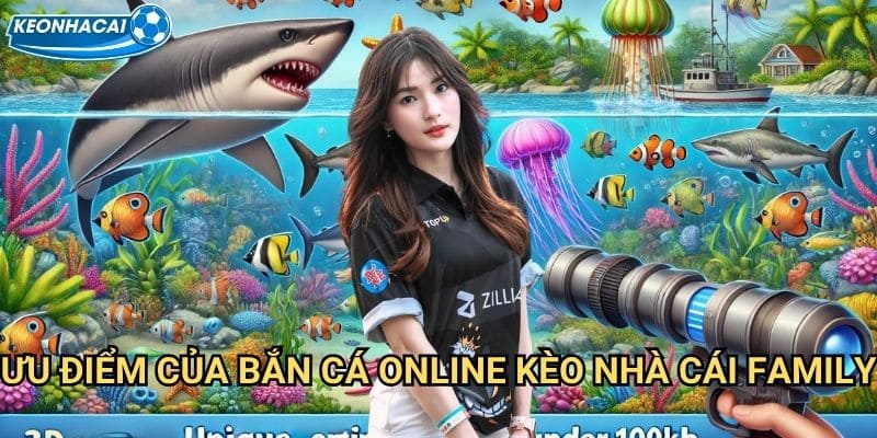 Bắn cá online Kèo nhà cái family - Giải trí trực tuyến mọi lúc mọi nơi 2 Ưu điểm của Bắn cá online Kèo nhà cái family