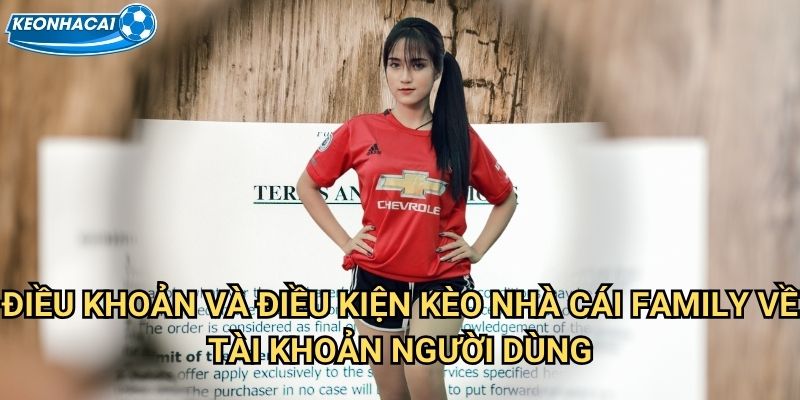 Điều khoản và Điều kiện Kèo nhà cái family về tài khoản người dùng