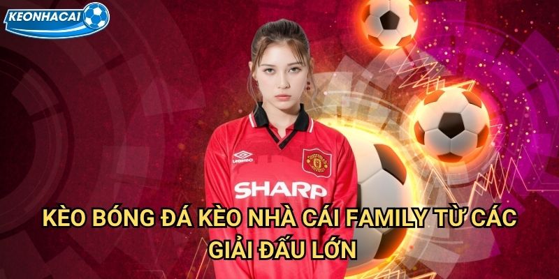 Kèo Bóng Đá Kèo nhà cái family từ các giải đấu lớn