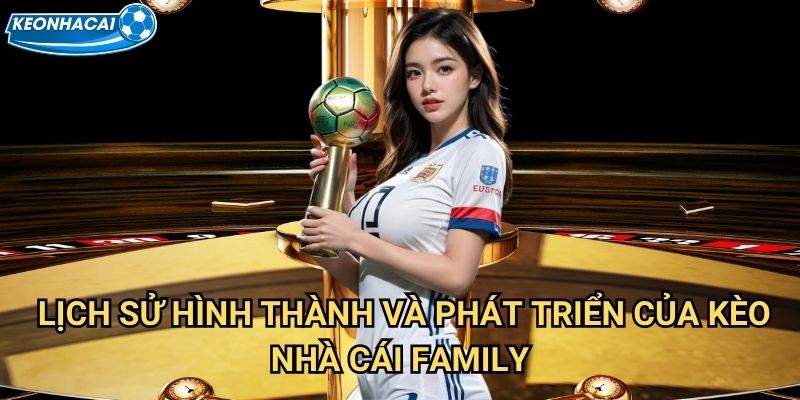 Trang chủ 25 Lịch sử hình thành và phát triển của Kèo nhà cái family