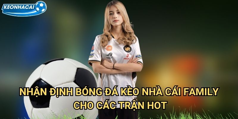Nhận Định Bóng Đá Kèo nhà cái family cho các trận hot