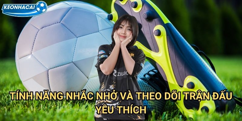 Lịch thi đấu 2 Tính năng nhắc nhở và theo dõi trận đấu yêu thích